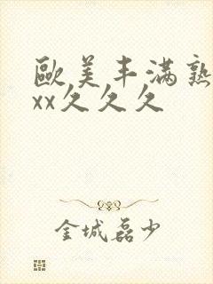 欧美丰满熟妇xxx久久久