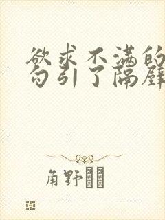 欲求不满的人妻勾引了隔壁邻居的视频