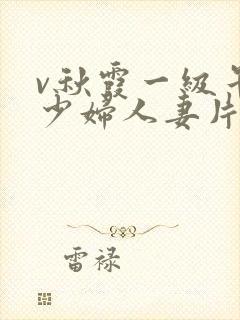 v秋霞一级午夜少妇人妻片