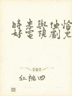 时光与他恰是正好电视剧免费观看全集