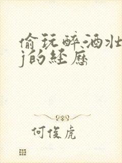 偷玩醉酒壮汉jj的经历