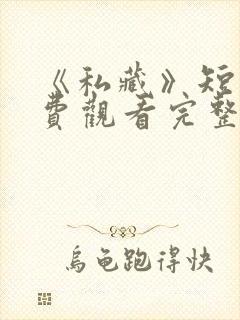 《私藏》短剧免费观看完整版高清