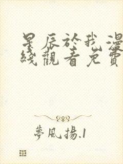 星辰于我漫画在线观看免费下拉式