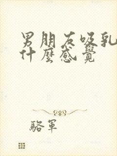 男朋友吸乳头是什么感觉