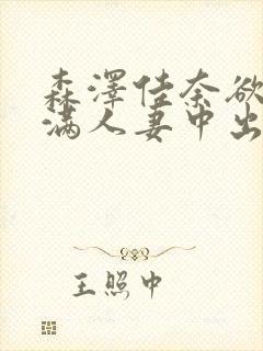 森泽佳奈欲求不满人妻中出