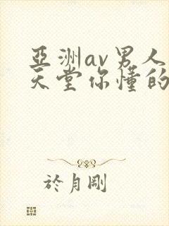 亚洲av男人的天堂你懂的