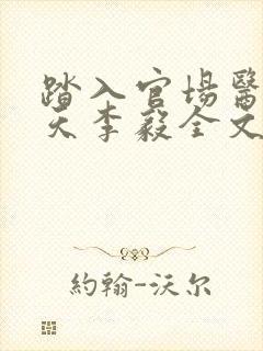 踏入官场医道问天李毅全文在线阅读