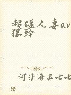 超碰人妻av狠狠干