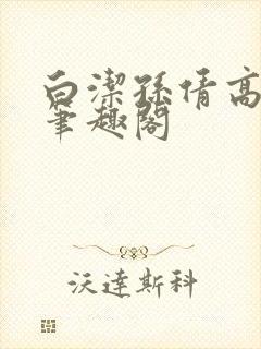 白洁孙倩高义 笔趣阁