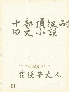 十部顶级耐看种田文小说