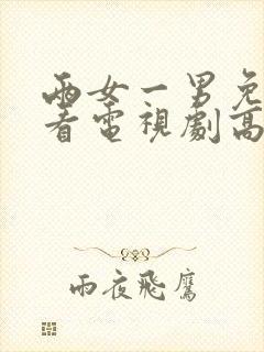 两女一男免费观看电视剧高清全集视