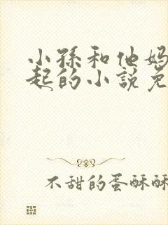 小孙和他妈妈一起的小说免费阅读