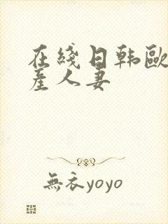 在线日韩欧美国产人妻