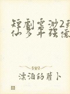 短剧云渺2我修仙多年强亿点怎么了