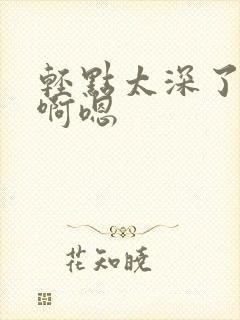 轻点太深了不要啊嗯封面