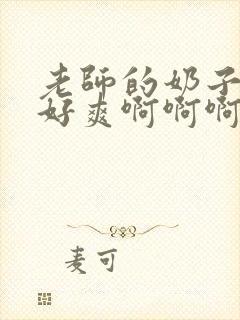 老师的奶子好大好爽啊啊啊