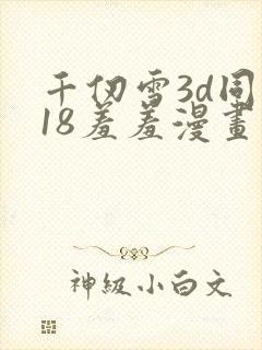 千仞雪3d同人18羞羞漫画