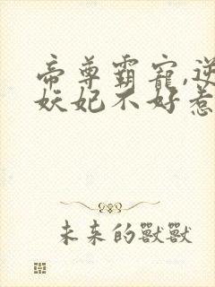 帝尊霸宠,逆天妖妃不好惹小说