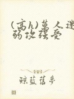 (高h)万人迷弱攻强受封面