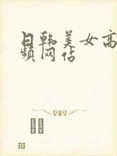 日韩美女高潮视频网站