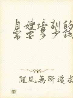 月嫂培训的费用需要多少钱