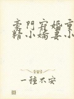豪门宠婚重生戏精小娇妻小说