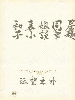 和表姐同居的日子小说笔趣阁