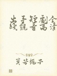 出手短剧全集在线观看高清免费