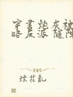 穿书炮灰被迫攻略反派 随阵子