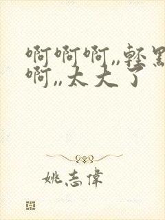 啊啊啊,,轻点啊,,太大了