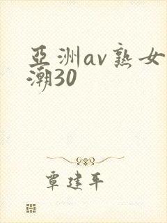 亚洲av熟女高潮30