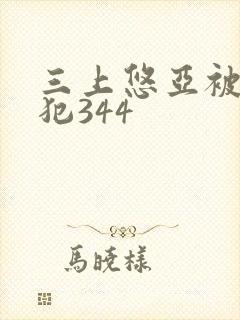 三上悠亚被公侵犯344