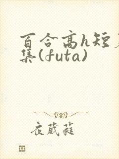 百合高h短篇合集(futa)