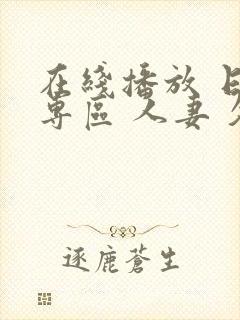 在线播放 日韩专区 人妻 久久