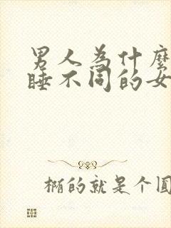 男人为什么喜欢睡不同的女人