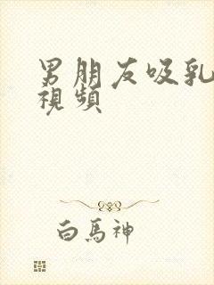 男朋友吸乳头的视频