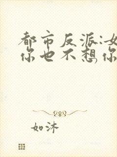 都市反派:女主你也不想你的