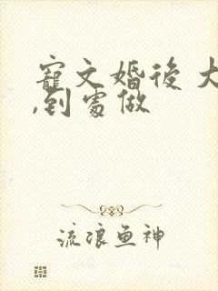 宠文婚后 大肉,到处做