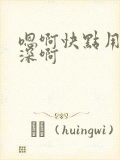 嗯啊快点用力好深啊