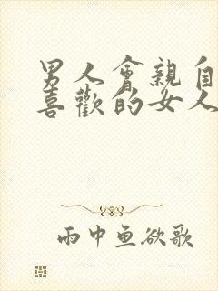 男人会亲自己不喜欢的女人吗