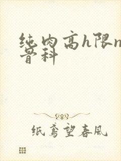 纯肉高h限np骨科