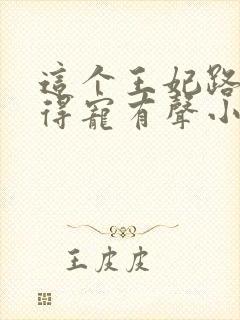 这个王妃路子野得宠有声小说