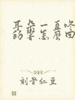 耳朵一直咚咚咚的响怎么回事