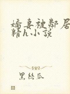 娇妻被邻居灌满精h小说