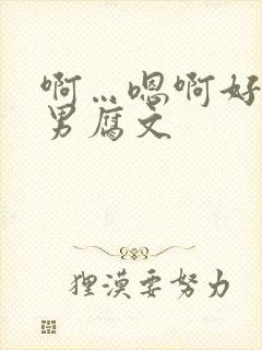 啊…嗯啊好深男男腐文