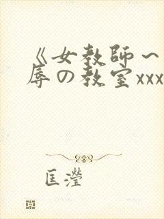 《女教师～被淫辱の教室xxx电影