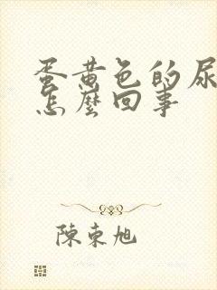 蛋黄色的尿液是怎么回事