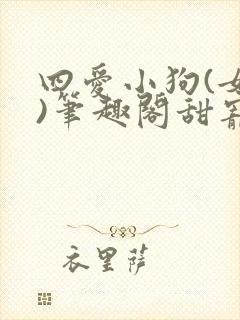 四爱小狗(女尊)笔趣阁甜宠文