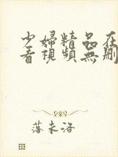 少妇精品在线观看视频无删减