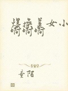 爆操美女小说啊啊啊啊